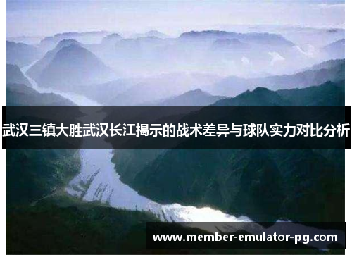武汉三镇大胜武汉长江揭示的战术差异与球队实力对比分析