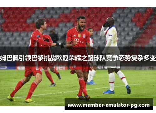 姆巴佩引领巴黎挑战欧冠荣耀之路球队竞争态势复杂多变