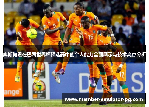 奥斯梅恩在巴西世界杯预选赛中的个人能力全面展示与技术亮点分析