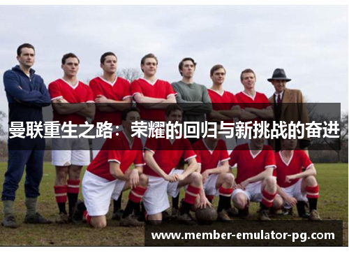 曼联重生之路:荣耀的回归与新挑战的奋进 曼联重生之路:荣耀的回归与新挑战的奋进