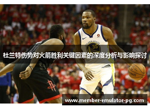 杜兰特伤势对火箭胜利关键因素的深度分析与影响探讨