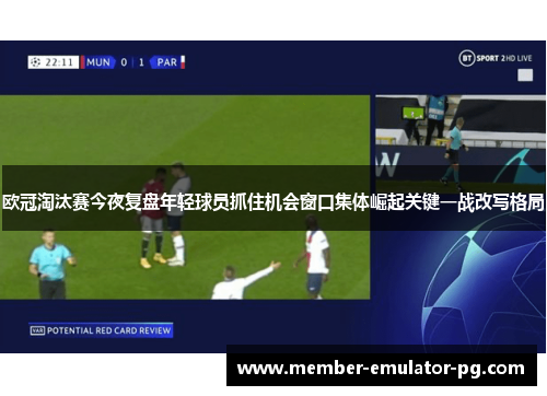欧冠淘汰赛今夜复盘年轻球员抓住机会窗口集体崛起关键一战改写格局