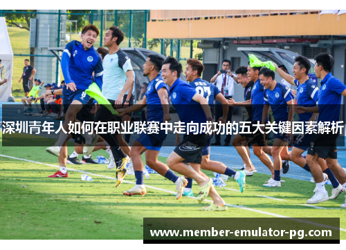 深圳青年人如何在职业联赛中走向成功的五大关键因素解析