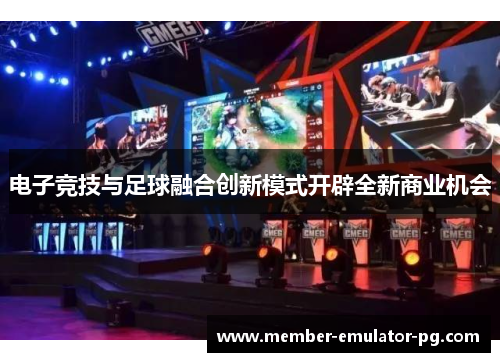 电子竞技与足球融合创新模式开辟全新商业机会