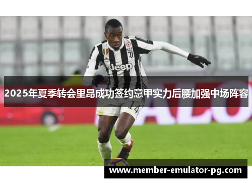 2025年夏季转会里昂成功签约意甲实力后腰加强中场阵容