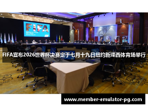 FIFA宣布2026世界杯决赛定于七月十九日纽约新泽西体育场举行
