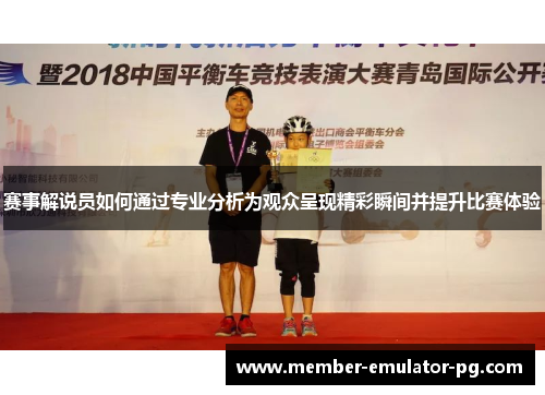 赛事解说员如何通过专业分析为观众呈现精彩瞬间并提升比赛体验