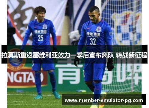 拉莫斯重返塞维利亚效力一季后宣布离队 转战新征程 拉莫斯重返塞维利亚效力一季后宣布离队 转战新征程