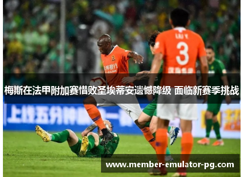 梅斯在法甲附加赛惜败圣埃蒂安遗憾降级 面临新赛季挑战 梅斯在法甲附加赛惜败圣埃蒂安遗憾降级 面临新赛季挑战