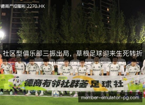 社区型俱乐部三振出局,草根足球迎来生死转折 社区型俱乐部三振出局,草根足球迎来生死转折