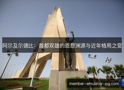 阿尔及尔德比：首都双雄的恩怨渊源与近年格局之变